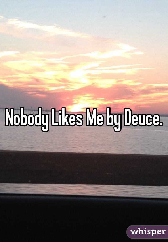 Nobody Likes Me by Deuce. 