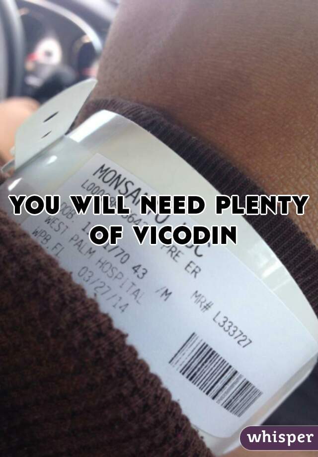 you will need plenty of vicodin