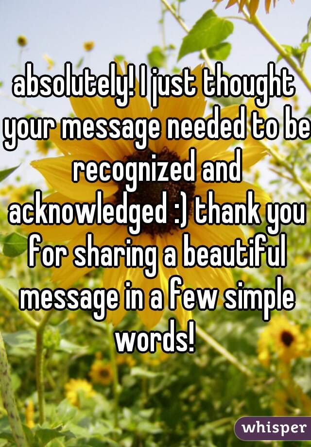 absolutely! I just thought your message needed to be recognized and acknowledged :) thank you for sharing a beautiful message in a few simple words! 