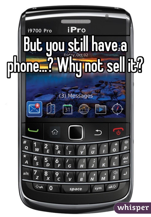 But you still have a phone...? Why not sell it? 