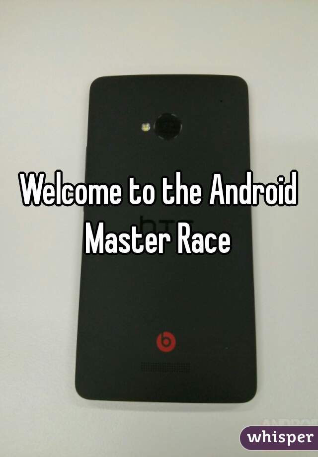 Welcome to the Android Master Race 