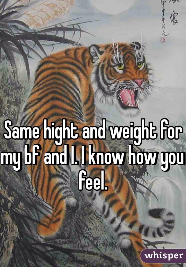 Same hight and weight for my bf and I. I know how you feel. 