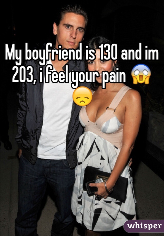 My boyfriend is 130 and im 203, i feel your pain 😱😞