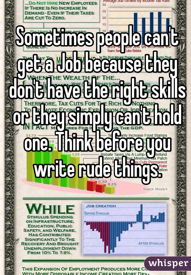 Sometimes people can't get a Job because they don't have the right skills or they simply can't hold one. Think before you write rude things. 