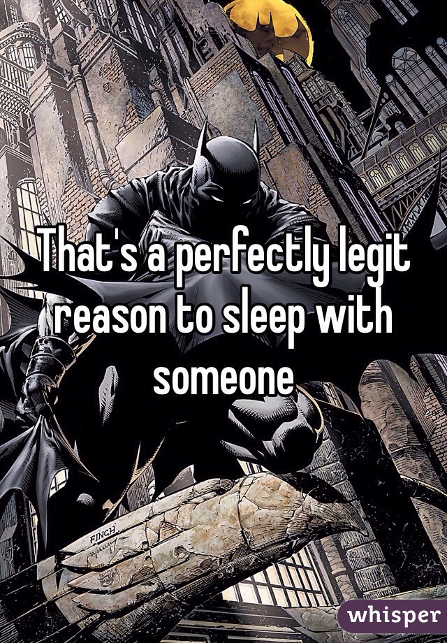 That's a perfectly legit reason to sleep with someone