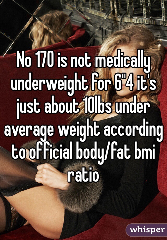 No 170 is not medically underweight for 6"4 it's just about 10lbs under average weight according to official body/fat bmi ratio