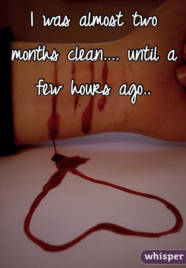 I was almost two months clean.... until a few hours ago.. 