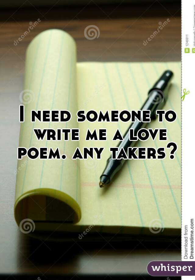 I need someone to write me a love poem. any takers? 