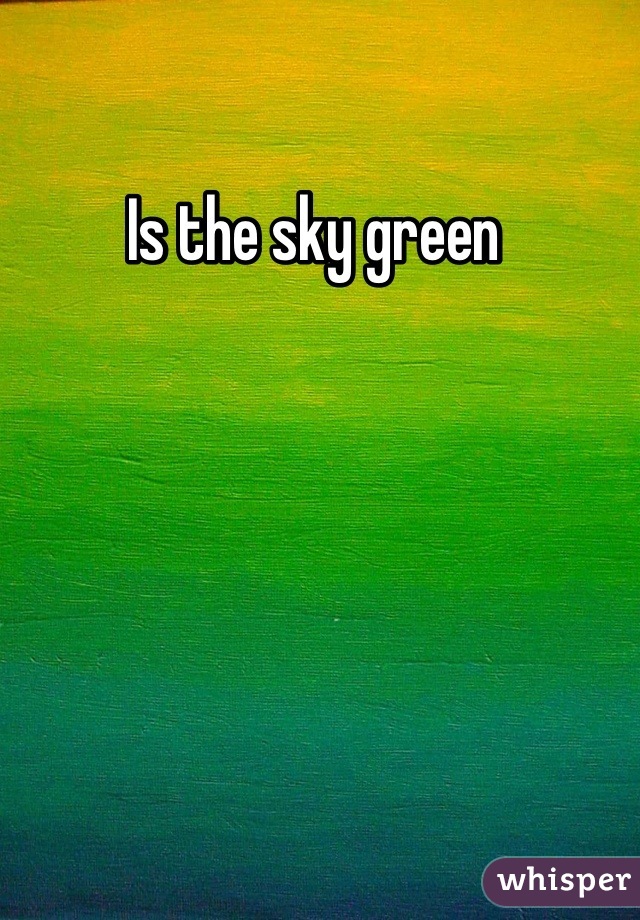 Is the sky green 