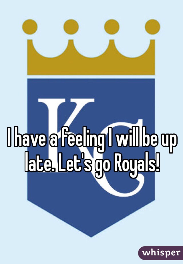 I have a feeling I will be up late. Let's go Royals!