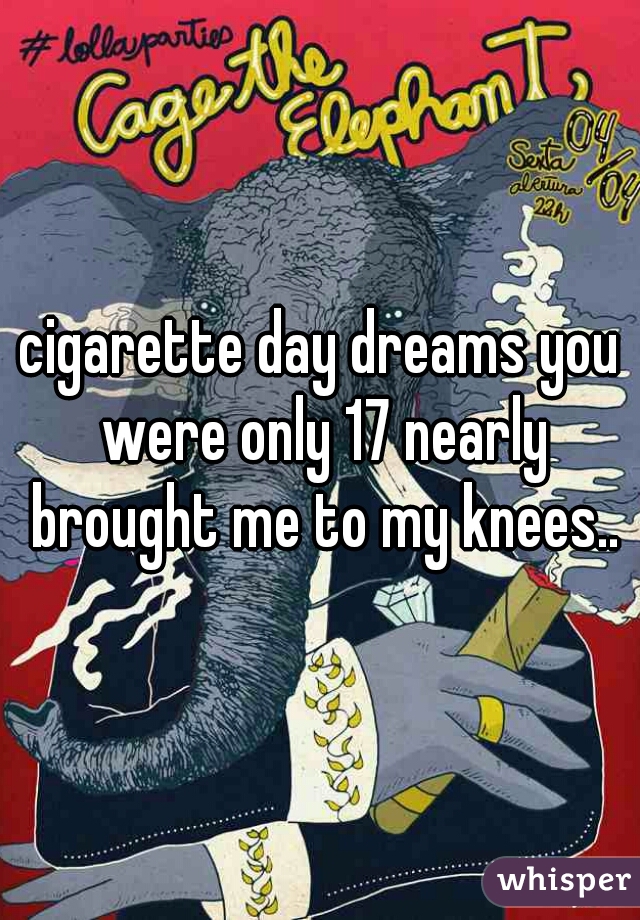 cigarette day dreams you were only 17 nearly brought me to my knees..