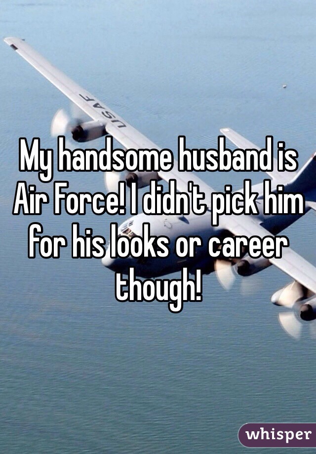 My handsome husband is Air Force! I didn't pick him for his looks or career though! 