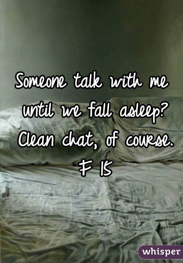 Someone talk with me until we fall asleep? Clean chat, of course. F 15