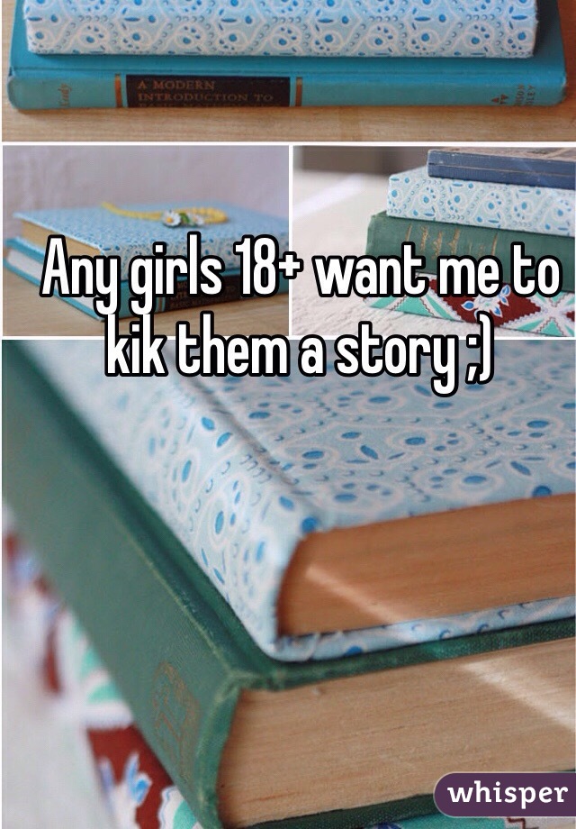 Any girls 18+ want me to kik them a story ;)