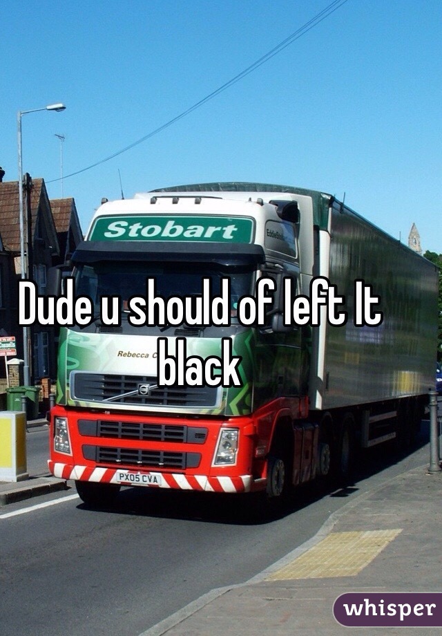 Dude u should of left It black 