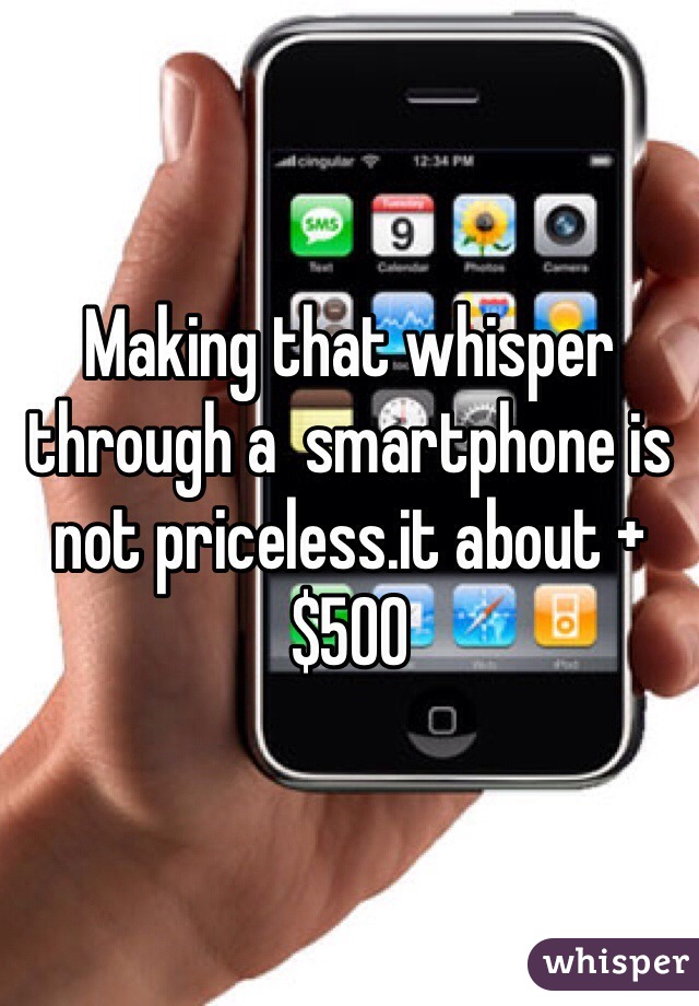 Making that whisper through a  smartphone is not priceless.it about +$500