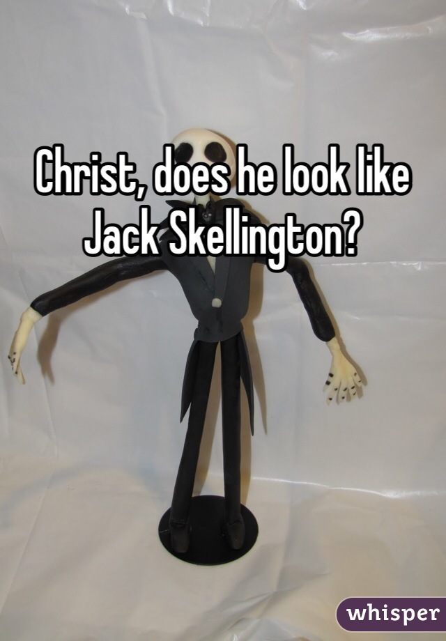 Christ, does he look like Jack Skellington?