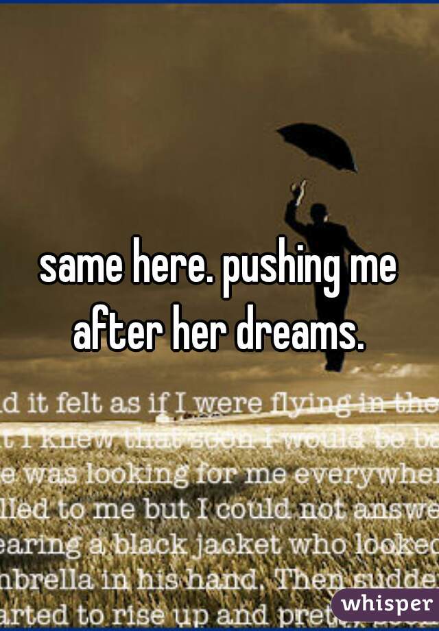 same here. pushing me after her dreams. 
