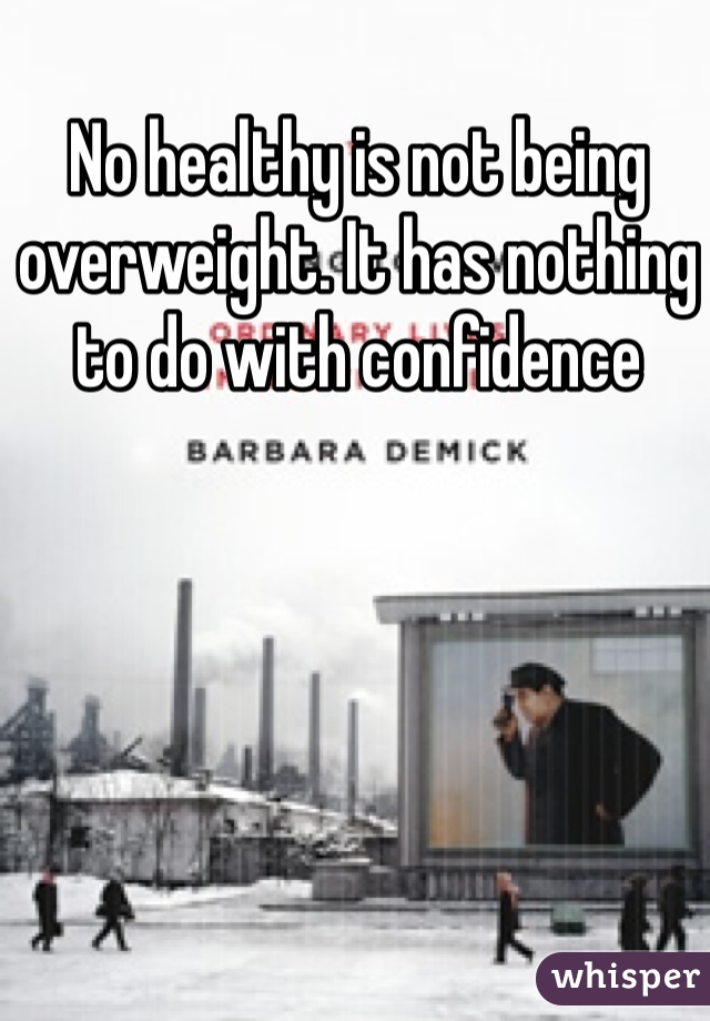 No healthy is not being overweight. It has nothing to do with confidence