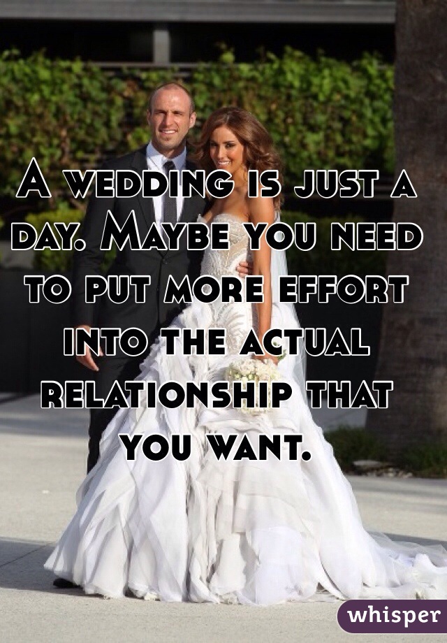 A wedding is just a day. Maybe you need to put more effort into the actual relationship that you want. 