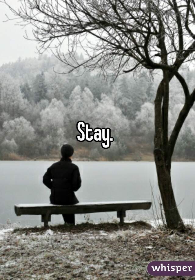 Stay. 