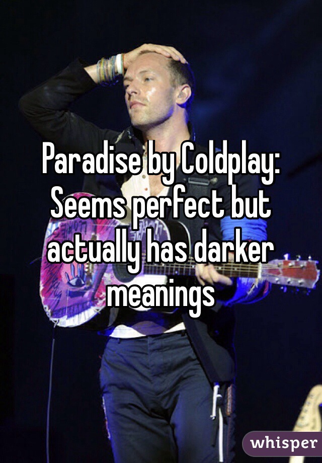 Paradise by Coldplay:
Seems perfect but actually has darker meanings
