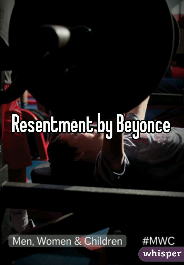 Resentment by Beyonce