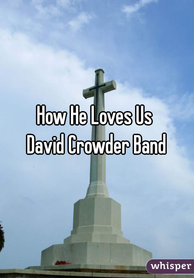 How He Loves Us 
David Crowder Band