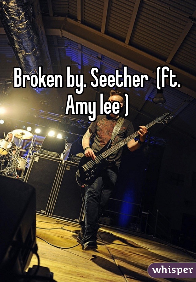 Broken by. Seether  (ft. Amy lee )