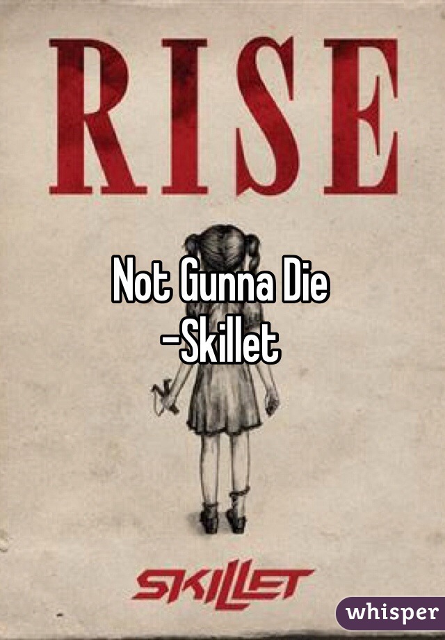 Not Gunna Die
-Skillet