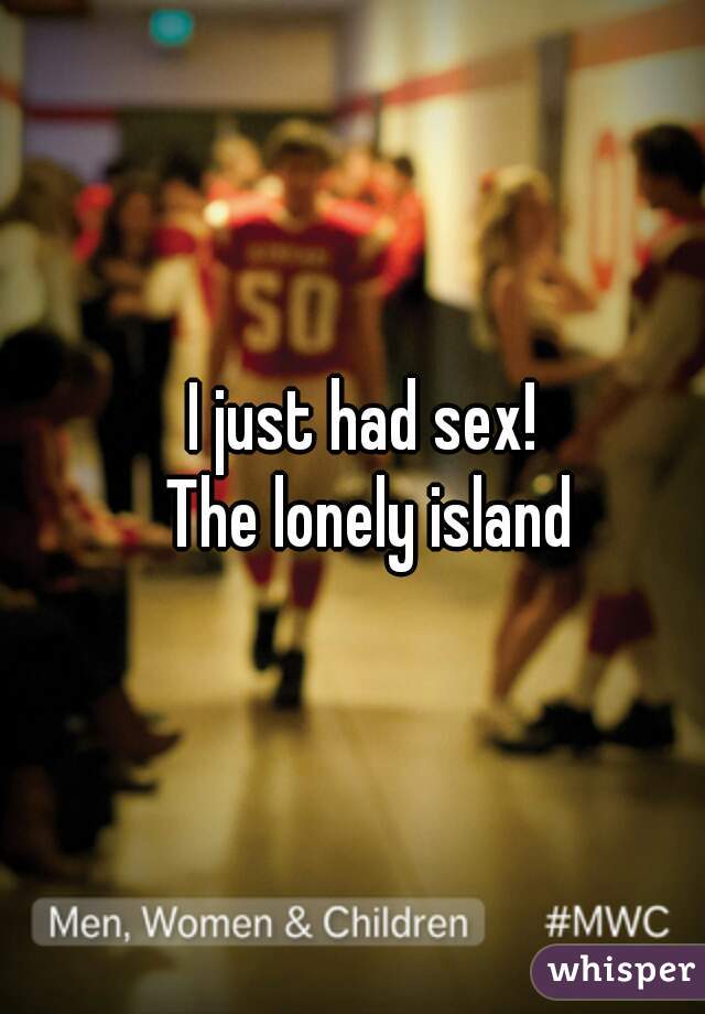 I just had sex! 
The lonely island