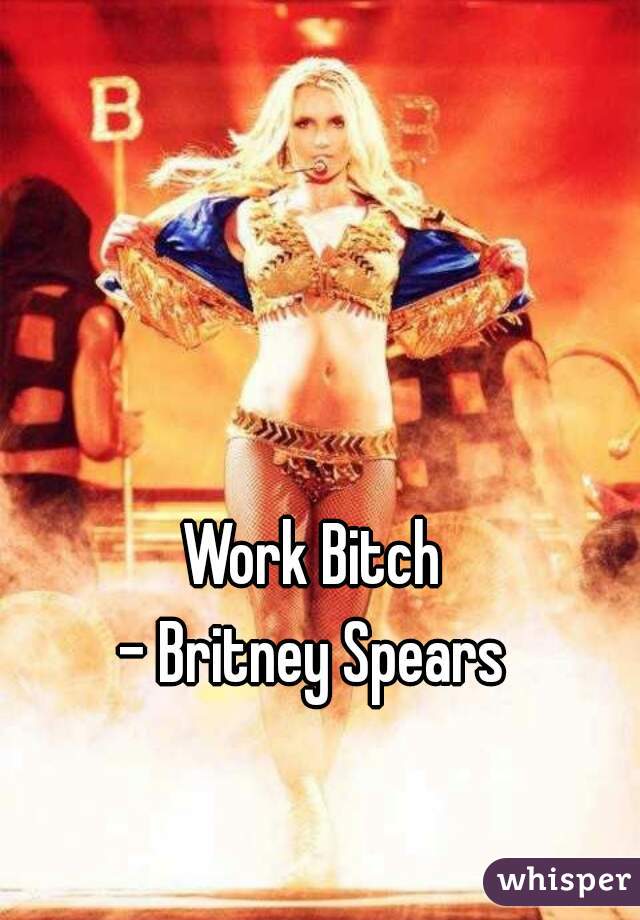 Work Bitch
- Britney Spears