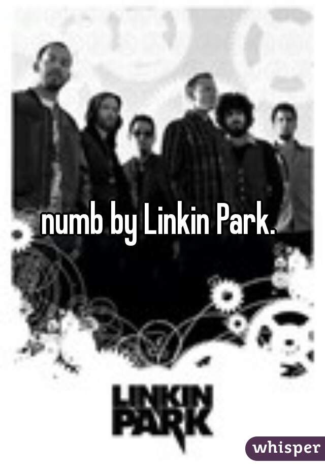 numb by Linkin Park. 