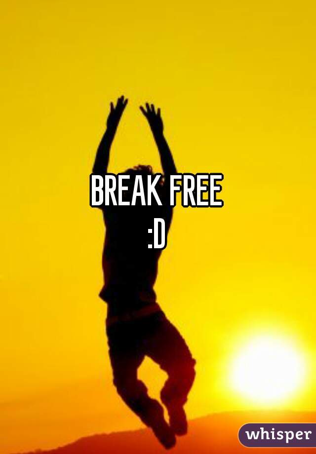 BREAK FREE
:D