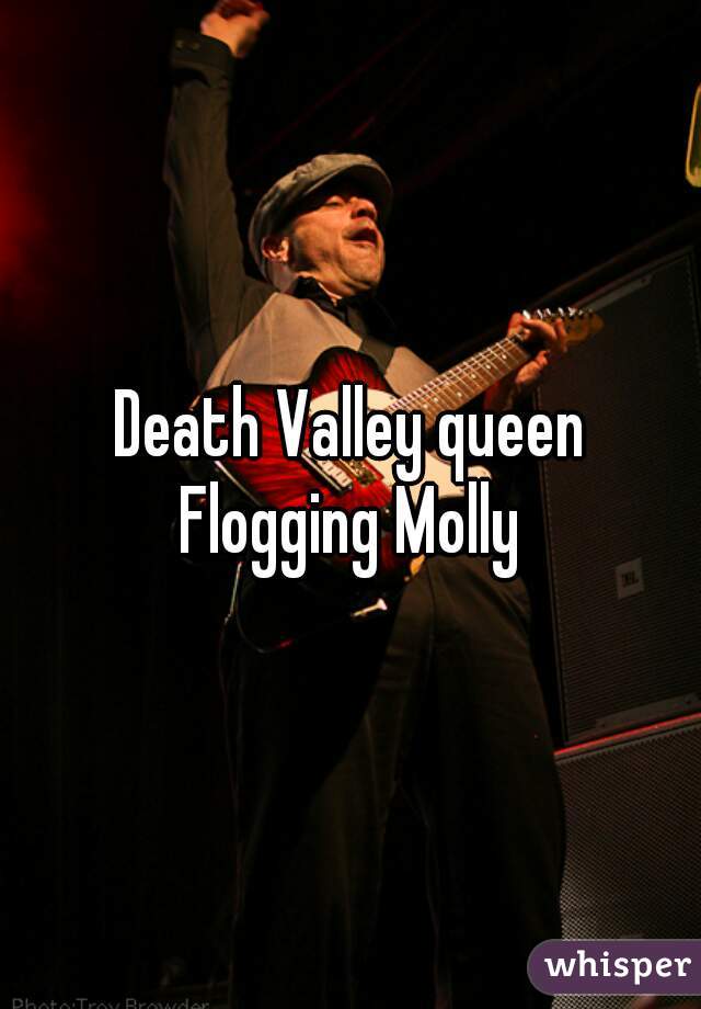 Death Valley queen
Flogging Molly