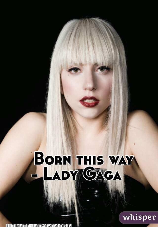 Born this way
- Lady Gaga   