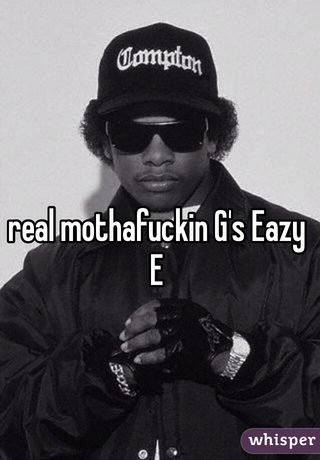 real mothafuckin G's Eazy E