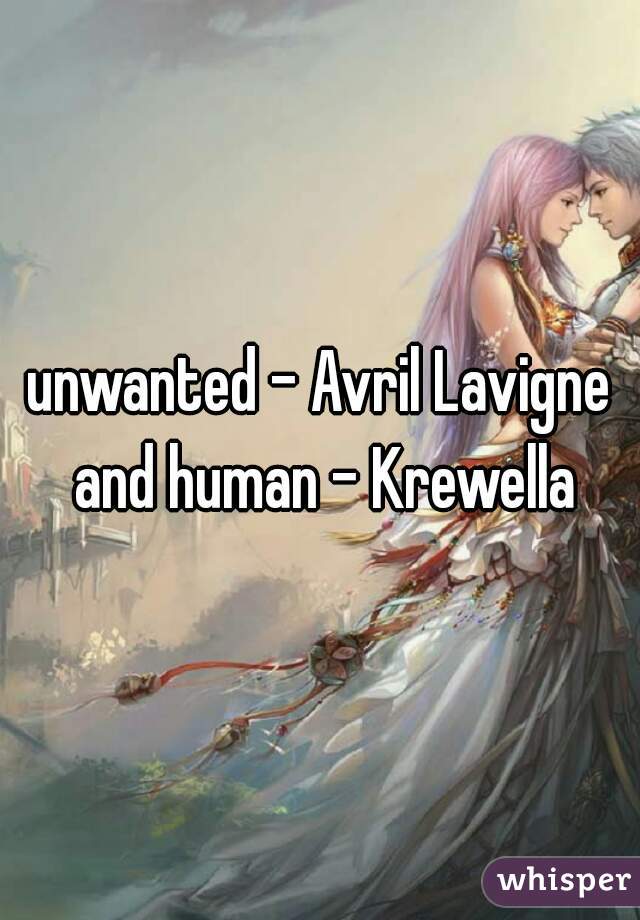 unwanted - Avril Lavigne and human - Krewella