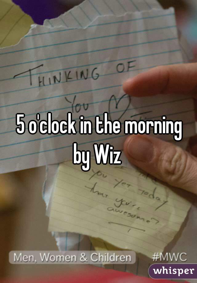 5 o'clock in the morning
by Wiz 