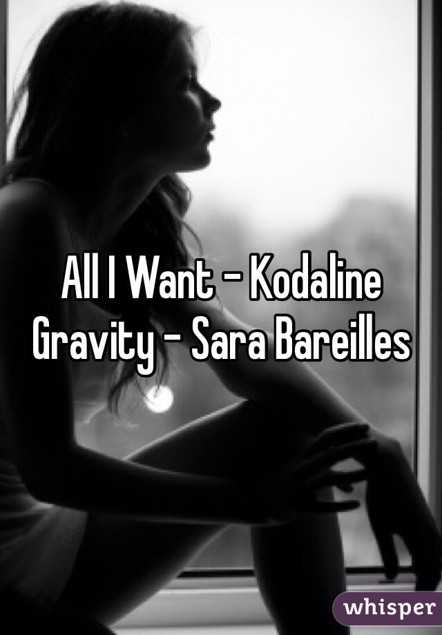 All I Want - Kodaline
Gravity - Sara Bareilles