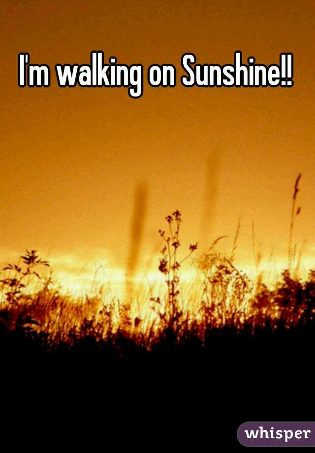 I'm walking on Sunshine!!