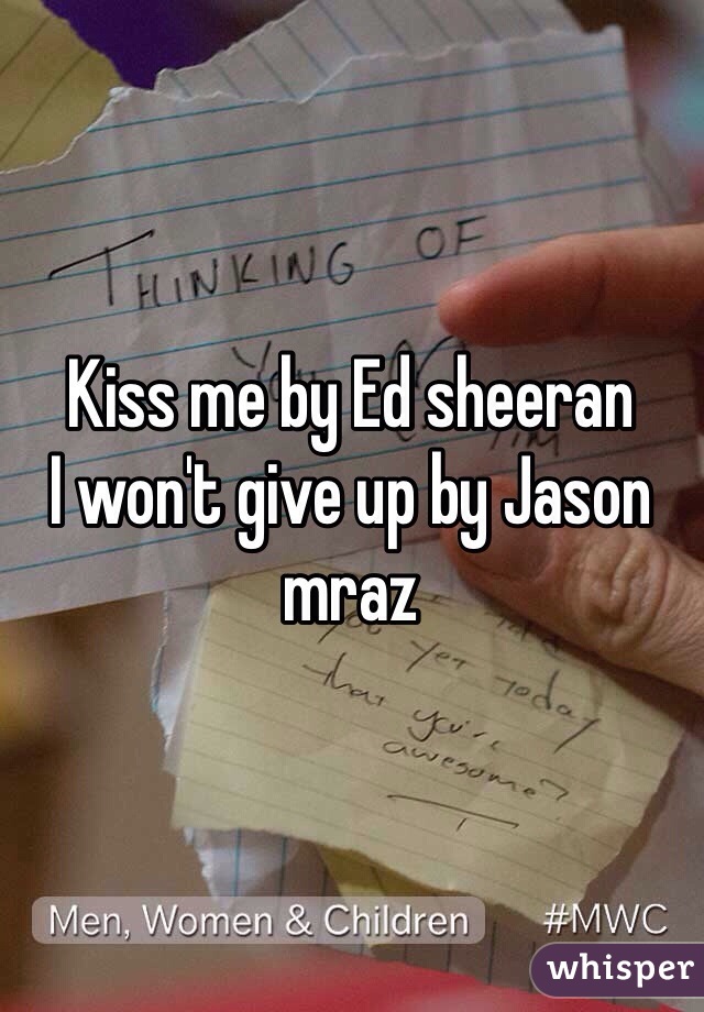 Kiss me by Ed sheeran
I won't give up by Jason mraz