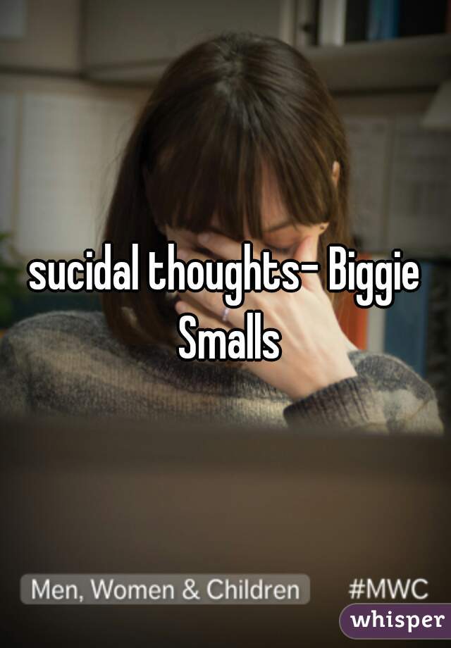 sucidal thoughts- Biggie Smalls