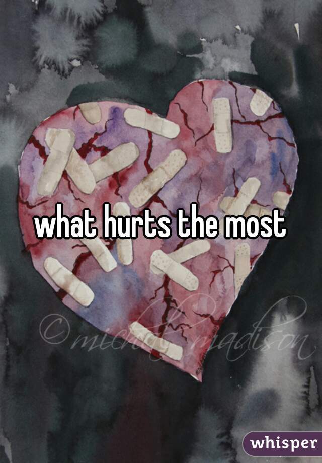 what hurts the most