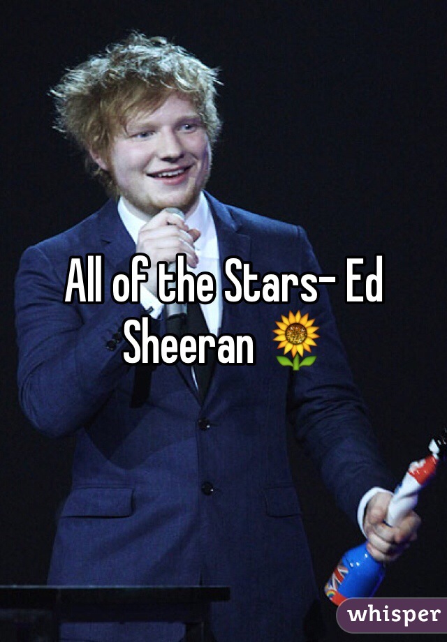 All of the Stars- Ed Sheeran 🌻