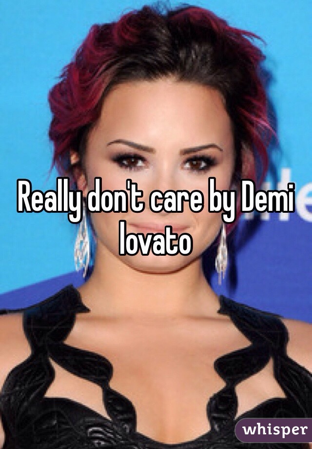 Really don't care by Demi lovato