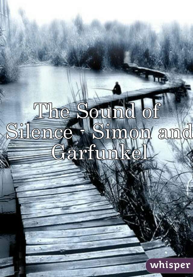 The Sound of Silence - Simon and Garfunkel
