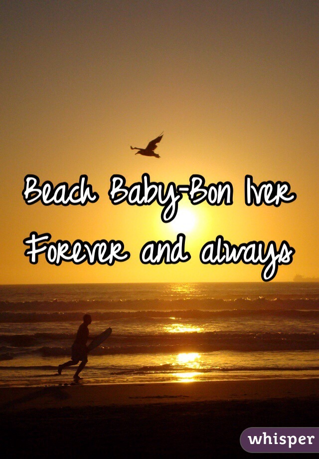 Beach Baby-Bon Iver 
Forever and always 