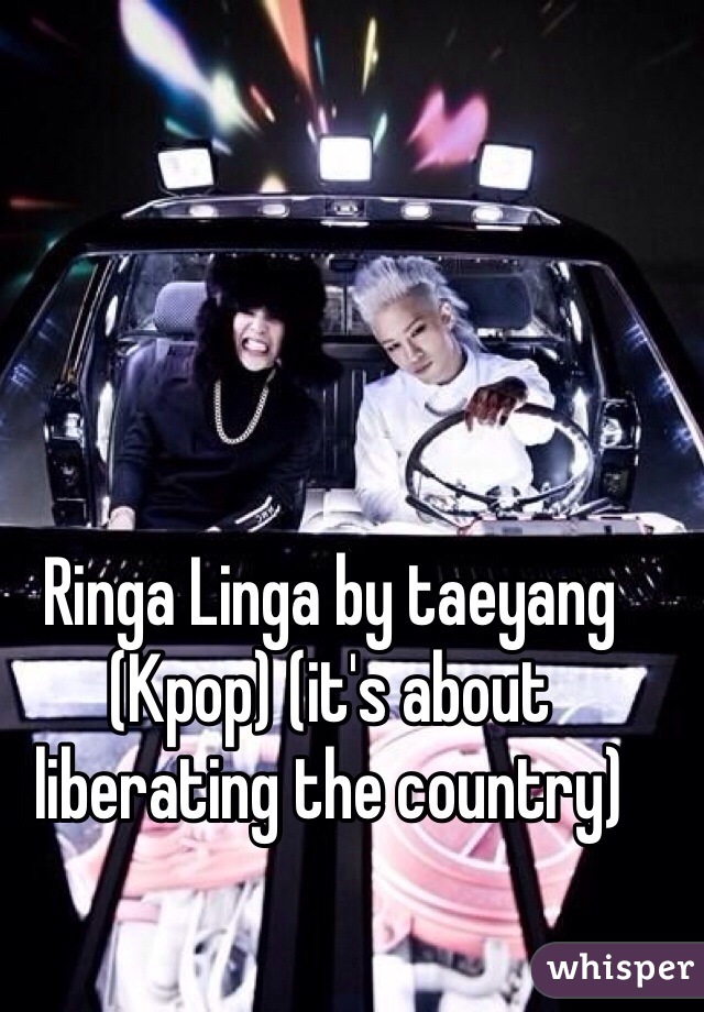 Ringa Linga by taeyang (Kpop) (it's about liberating the country)