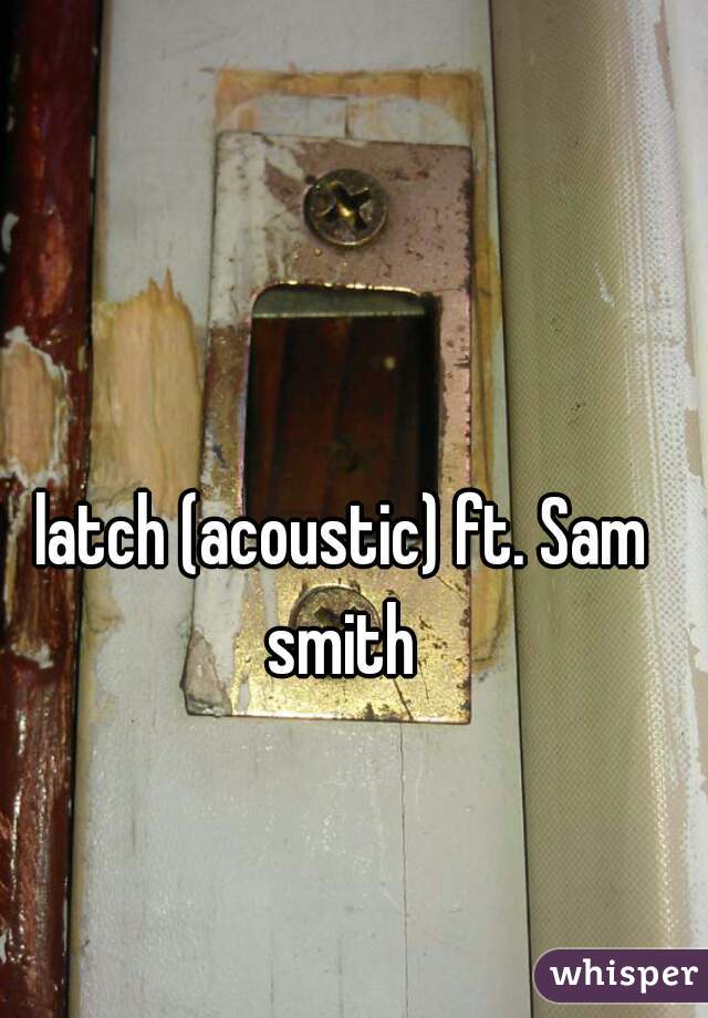 latch (acoustic) ft. Sam smith 